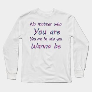 No matter who you are, you can be who you wanna  be Long Sleeve T-Shirt